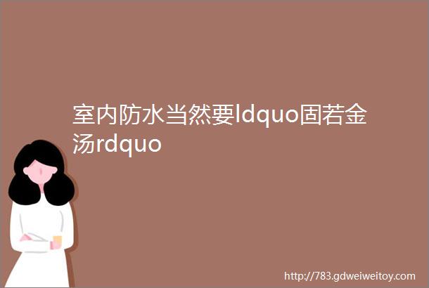 室内防水当然要ldquo固若金汤rdquo